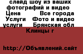 слайд-шоу из ваших фотографий и видео › Цена ­ 500 - Все города Услуги » Фото и видео услуги   . Брянская обл.,Клинцы г.